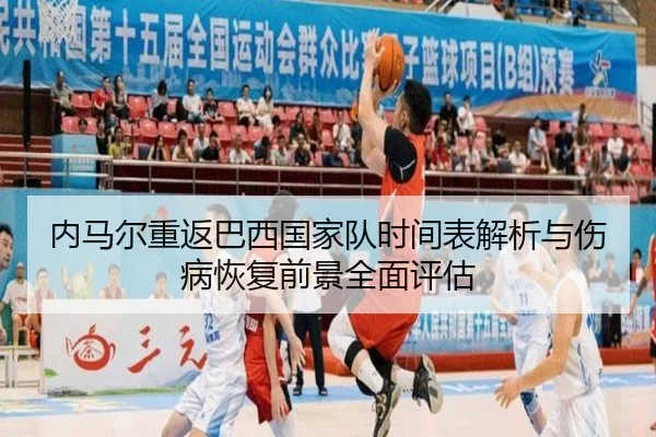 内马尔重返巴西国家队时间表解析与伤病恢复前景全面评估
