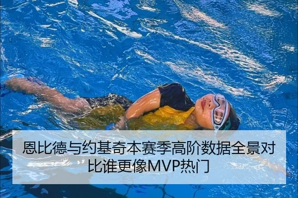 恩比德与约基奇本赛季高阶数据全景对比谁更像MVP热门