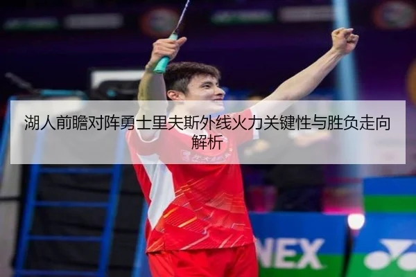 湖人前瞻对阵勇士里夫斯外线火力关键性与胜负走向解析