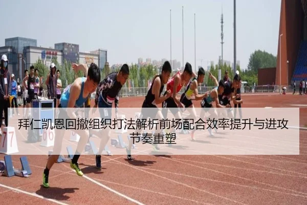 拜仁凯恩回撤组织打法解析前场配合效率提升与进攻节奏重塑