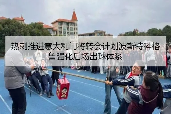 热刺推进意大利门将转会计划波斯特科格鲁强化后场出球体系